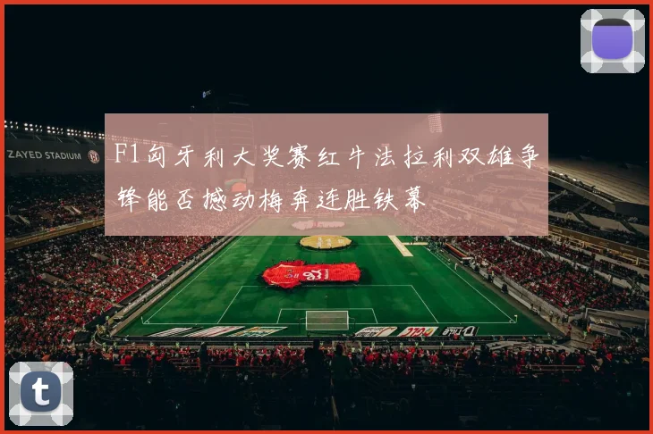 F1匈牙利大奖赛红牛法拉利双雄争锋能否撼动梅奔连胜铁幕