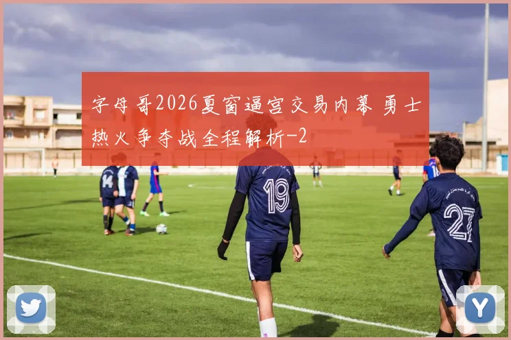 字母哥2026夏窗逼宫交易内幕 勇士热火争夺战全程解析