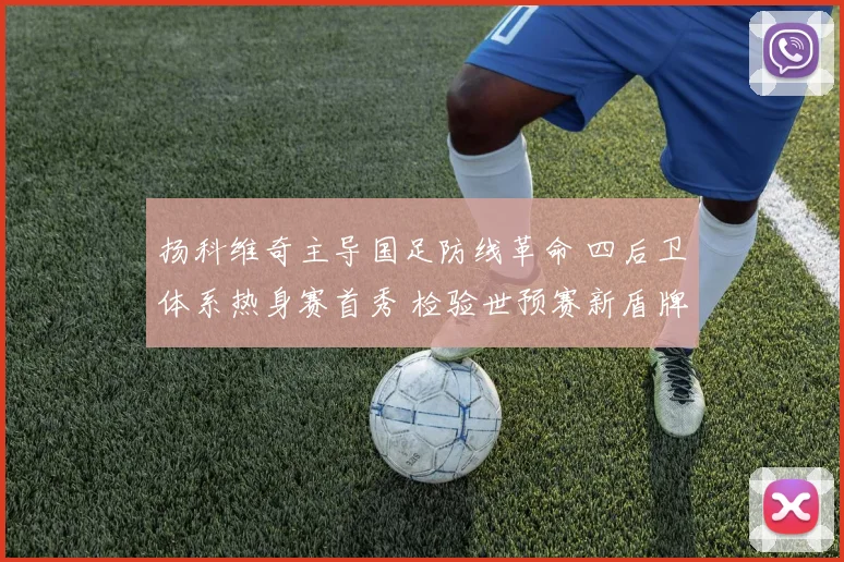 扬科维奇主导国足防线革命 四后卫体系热身赛首秀 检验世预赛新盾牌