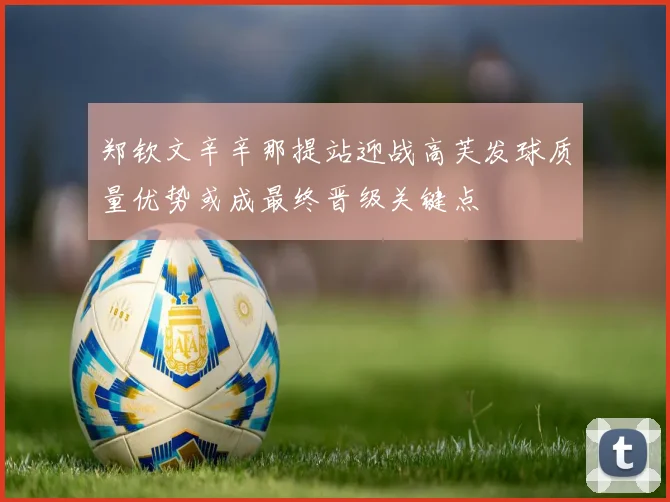 郑钦文辛辛那提站迎战高芙发球质量优势或成最终晋级关键点