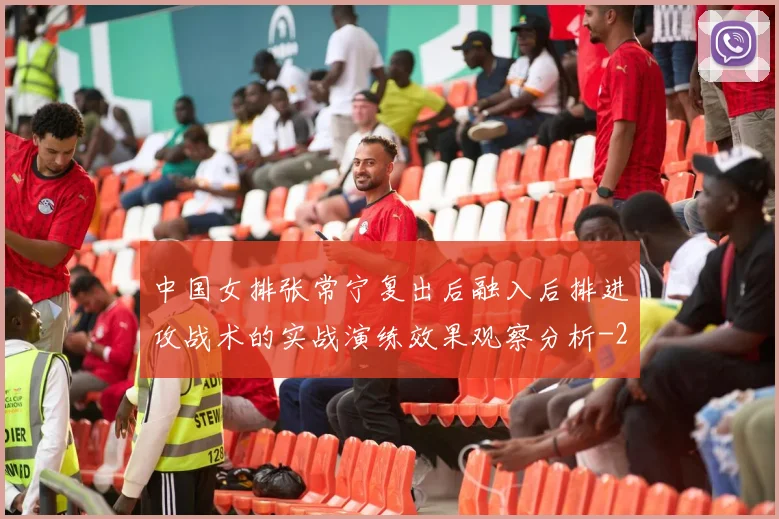 中国女排张常宁复出后融入后排进攻战术的实战演练效果观察分析