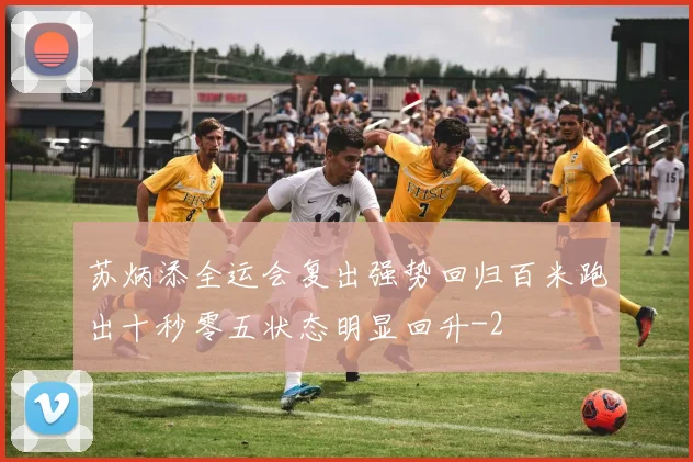 苏炳添全运会复出强势回归百米跑出十秒零五状态明显回升