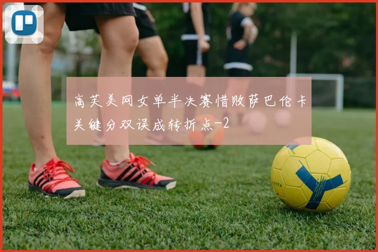 高芙美网女单半决赛惜败萨巴伦卡关键分双误成转折点