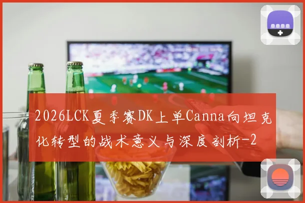 2026LCK夏季赛DK上单Canna向坦克化转型的战术意义与深度剖析