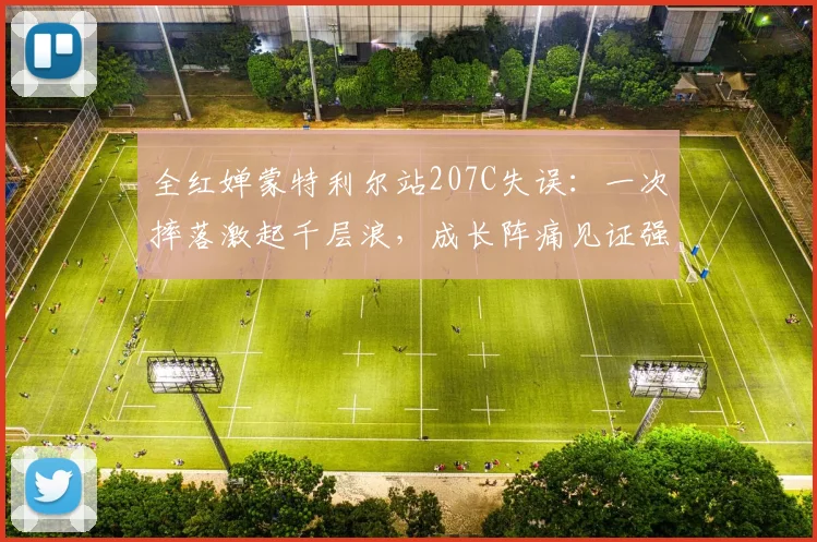 全红婵蒙特利尔站207C失误:一次摔落激起千层浪,成长阵痛见证强者心