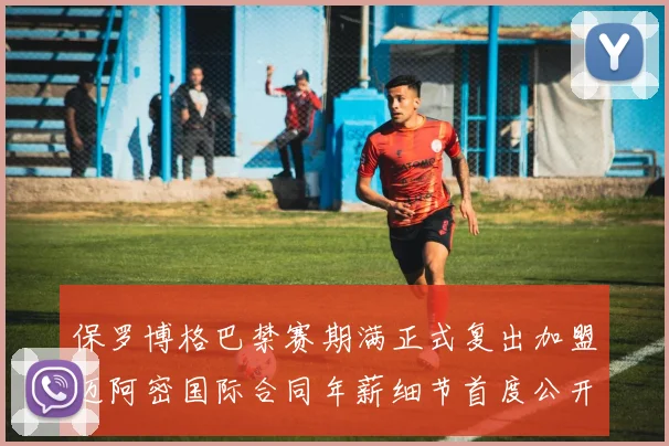 保罗博格巴禁赛期满正式复出加盟迈阿密国际合同年薪细节首度公开