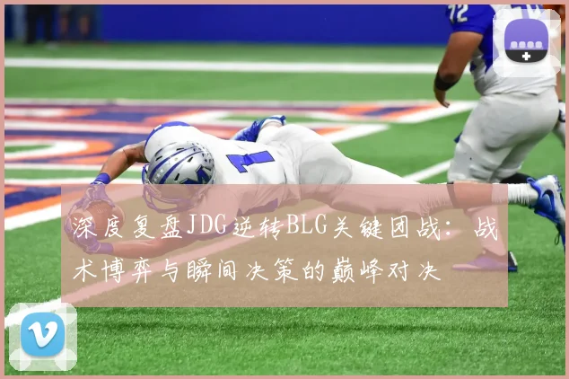 深度复盘JDG逆转BLG关键团战：战术博弈与瞬间决策的巅峰对决