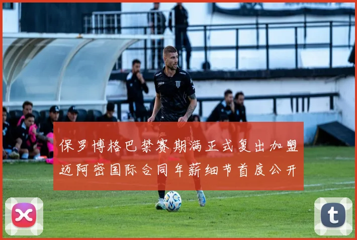 保罗博格巴禁赛期满正式复出加盟迈阿密国际合同年薪细节首度公开