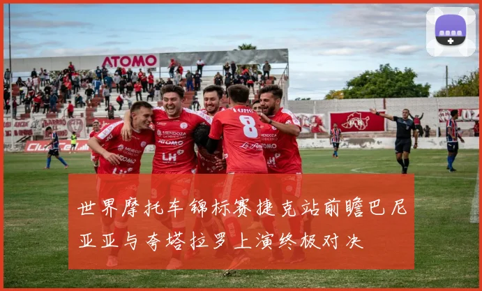 世界摩托车锦标赛捷克站前瞻巴尼亚亚与夸塔拉罗上演终极对决